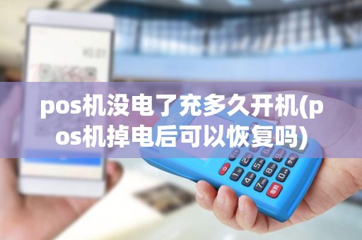 pos机没电了充多久开机(pos机掉电后可以恢复吗)
