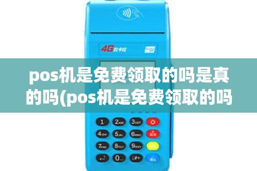 pos机是免费领取的吗是真的吗(pos机是免费领取的吗)
