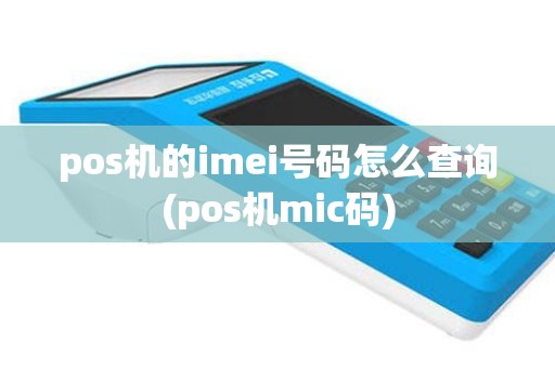 pos机的imei号码怎么查询(pos机mic码)