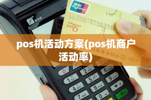 pos机活动方案(pos机商户活动率)