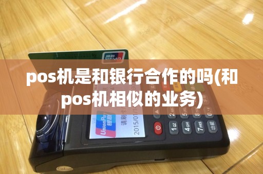 pos机是和银行合作的吗(和pos机相似的业务)