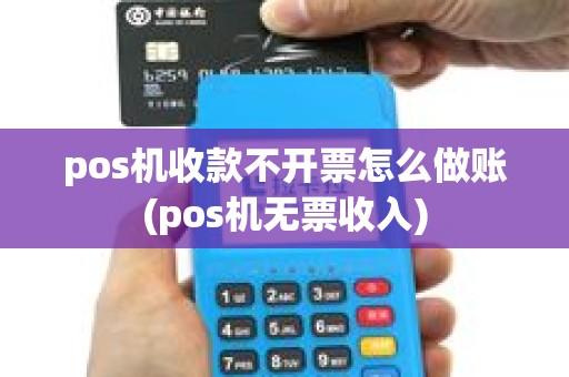 pos机收款不开票怎么做账(pos机无票收入)