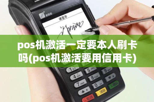 pos机激活一定要本人刷卡吗(pos机激活要用信用卡)