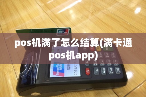 pos机满了怎么结算(满卡通pos机app)