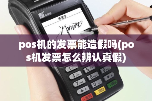 pos机的发票能造假吗(pos机发票怎么辨认真假)