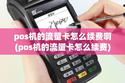 pos机的流量卡怎么续费啊(pos机的流量卡怎么续费)