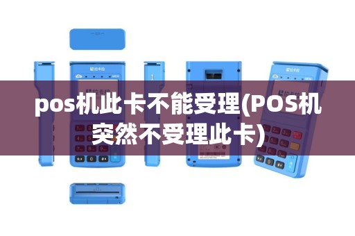 pos机此卡不能受理(POS机突然不受理此卡)