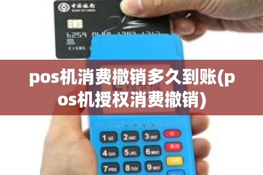 pos机消费撤销多久到账(pos机授权消费撤销)