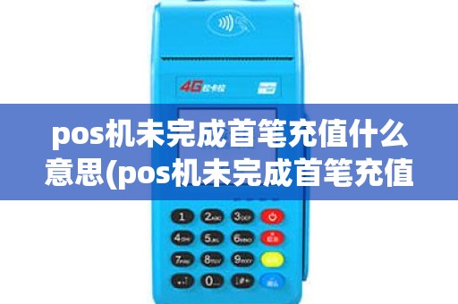 pos机未完成首笔充值什么意思(pos机未完成首笔充值)