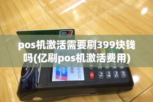 pos机激活需要刷399块钱吗(亿刷pos机激活费用)