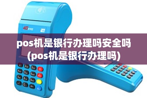 pos机是银行办理吗安全吗(pos机是银行办理吗)