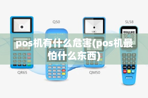 pos机有什么危害(pos机最怕什么东西)