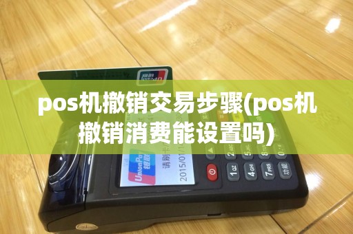 pos机撤销交易步骤(pos机撤销消费能设置吗)