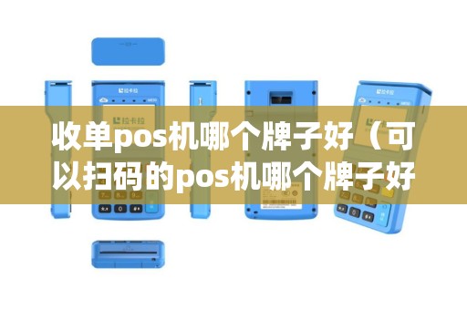 收单pos机哪个牌子好（可以扫码的pos机哪个牌子好）