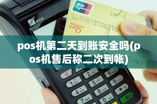 pos机第二天到账安全吗(pos机售后称二次到帐)