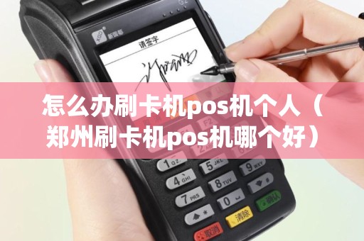 怎么办刷卡机pos机个人（郑州刷卡机pos机哪个好）