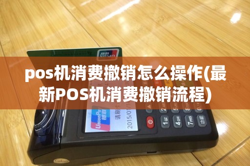 pos机消费撤销怎么操作(最新POS机消费撤销流程)