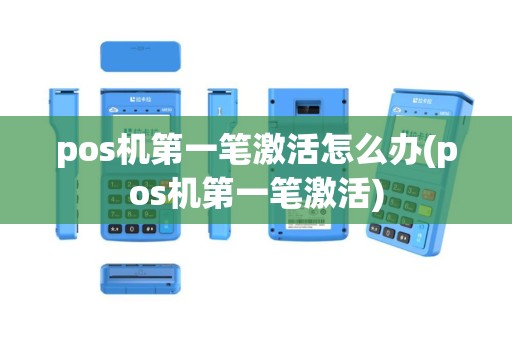 pos机第一笔激活怎么办(pos机第一笔激活)