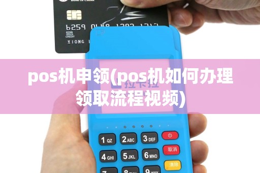 pos机申领(pos机如何办理领取流程视频)