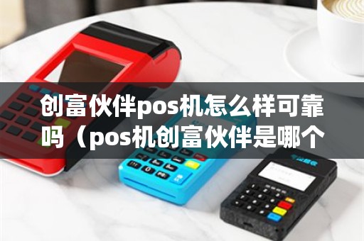 创富伙伴pos机怎么样可靠吗（pos机创富伙伴是哪个公司）