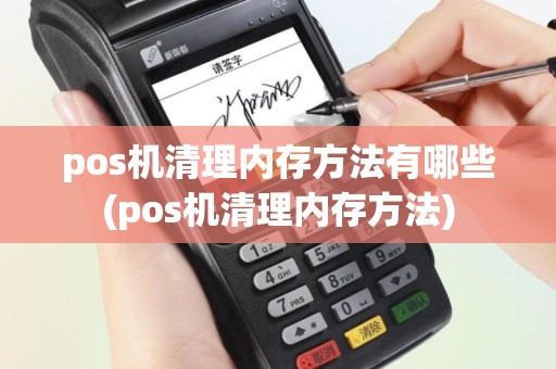 pos机清理内存方法有哪些(pos机清理内存方法)