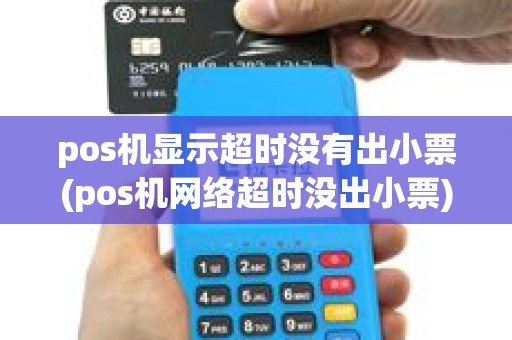 pos机显示超时没有出小票(pos机网络超时没出小票)