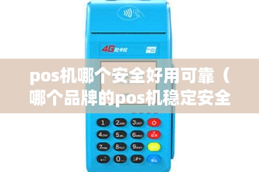 pos机哪个安全好用可靠（哪个品牌的pos机稳定安全还便宜）