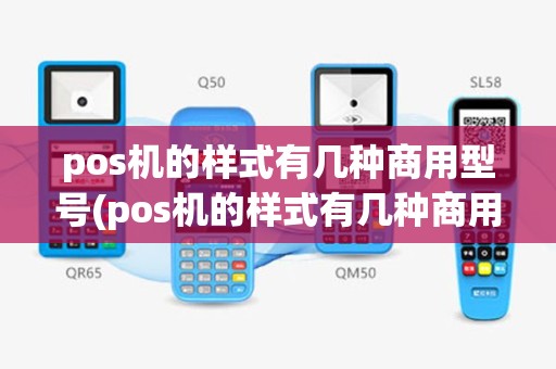pos机的样式有几种商用型号(pos机的样式有几种商用)
