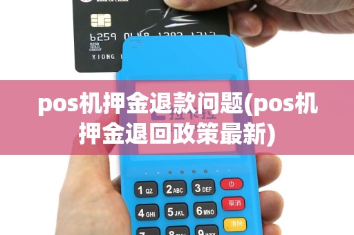 pos机押金退款问题(pos机押金退回政策最新)