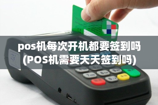 pos机每次开机都要签到吗(POS机需要天天签到吗)