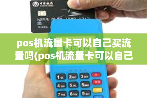 pos机流量卡可以自己买流量吗(pos机流量卡可以自己买)