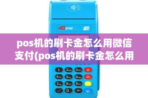 pos机的刷卡金怎么用微信支付(pos机的刷卡金怎么用)