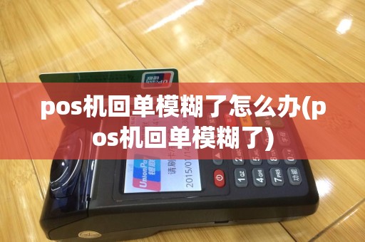 pos机回单模糊了怎么办(pos机回单模糊了)
