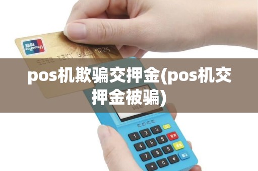 pos机欺骗交押金(pos机交押金被骗)