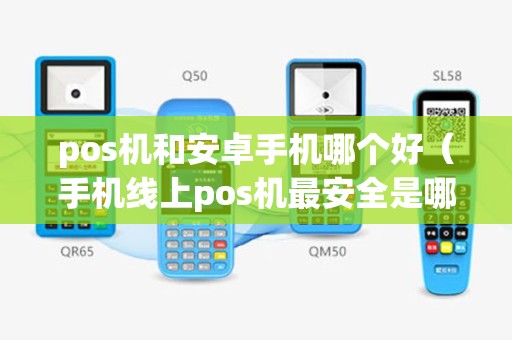 pos机和安卓手机哪个好（手机线上pos机最安全是哪个）