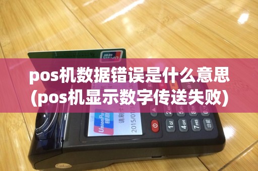 pos机数据错误是什么意思(pos机显示数字传送失败)