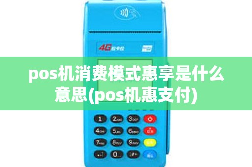 pos机消费模式惠享是什么意思(pos机惠支付)