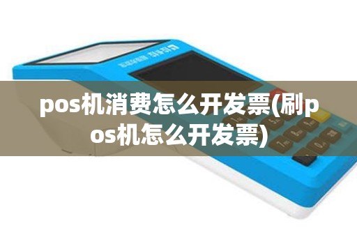 pos机消费怎么开发票(刷pos机怎么开发票)