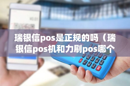 瑞银信pos是正规的吗（瑞银信pos机和力刷pos哪个好）