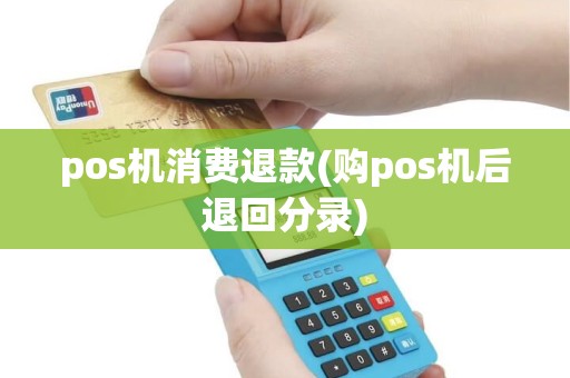 pos机消费退款(购pos机后退回分录)