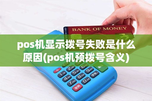 pos机显示拨号失败是什么原因(pos机预拨号含义)