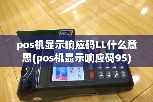 pos机显示响应码LL什么意思(pos机显示响应码95)