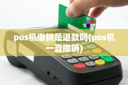 pos机撤销是退款吗(pos机一直撤销)