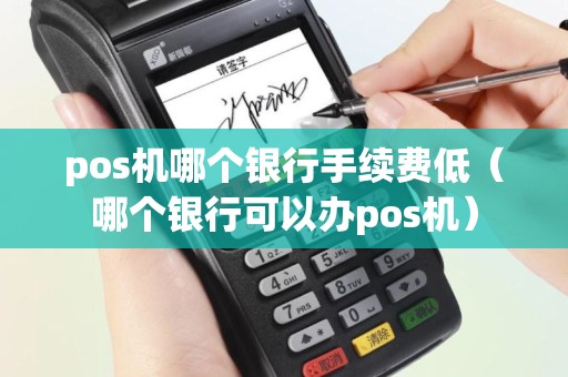 pos机哪个银行手续费低（哪个银行可以办pos机）