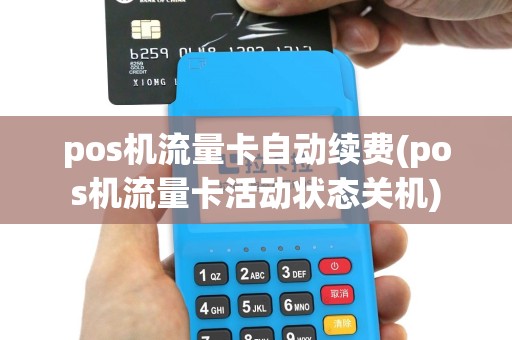 pos机流量卡自动续费(pos机流量卡活动状态关机)