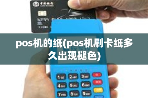 pos机的纸(pos机刷卡纸多久出现褪色)