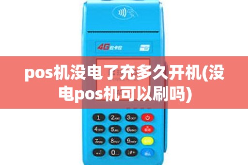 pos机没电了充多久开机(没电pos机可以刷吗)