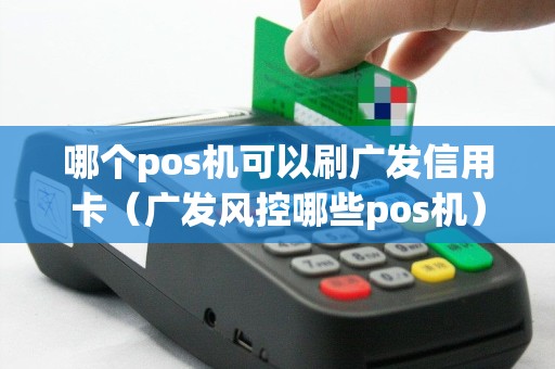 哪个pos机可以刷广发信用卡（广发风控哪些pos机）