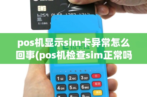 pos机显示sim卡异常怎么回事(pos机检查sim正常吗)