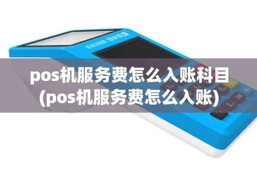 pos机服务费怎么入账科目(pos机服务费怎么入账)